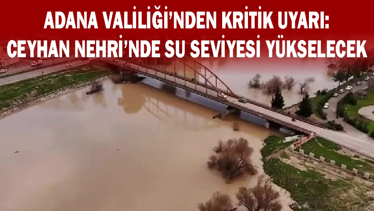Adana Valiliği’nden Kritik Uyarı: Ceyhan Nehri’nde Su Seviyesi Yükselecek